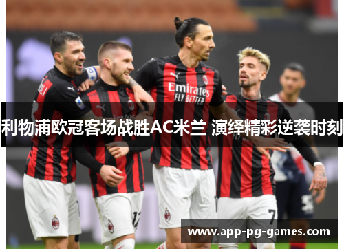 利物浦欧冠客场战胜AC米兰 演绎精彩逆袭时刻