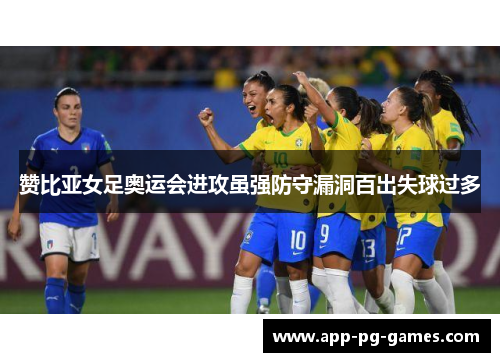 赞比亚女足奥运会进攻虽强防守漏洞百出失球过多